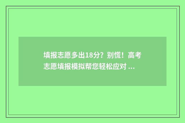 填报志愿多出18分?别慌!高考志愿填报模拟帮您轻松应对 志愿填多了学校还会收你吗