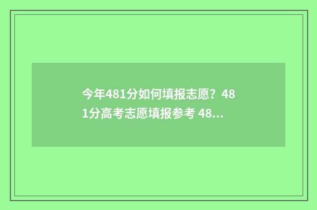 今年481分如何填报志愿?481分高考志愿填报参考 481分可以上什么高中