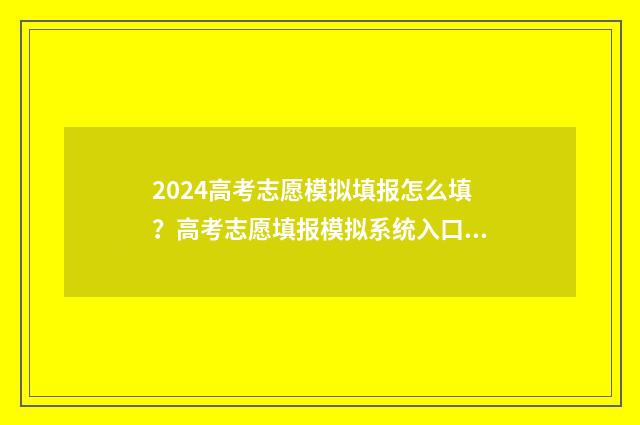 2024高考志愿模拟填报怎么填？高考志愿填报模拟系统入口 2024高考志愿模拟填报入口