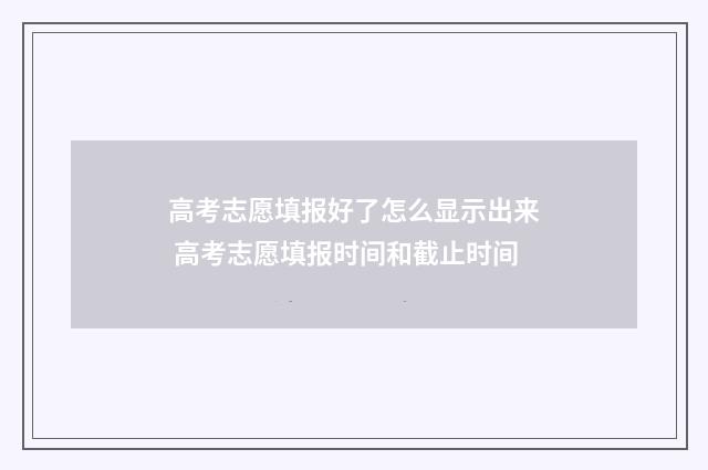 高考志愿填报好了怎么显示出来 高考志愿填报时间和截止时间
