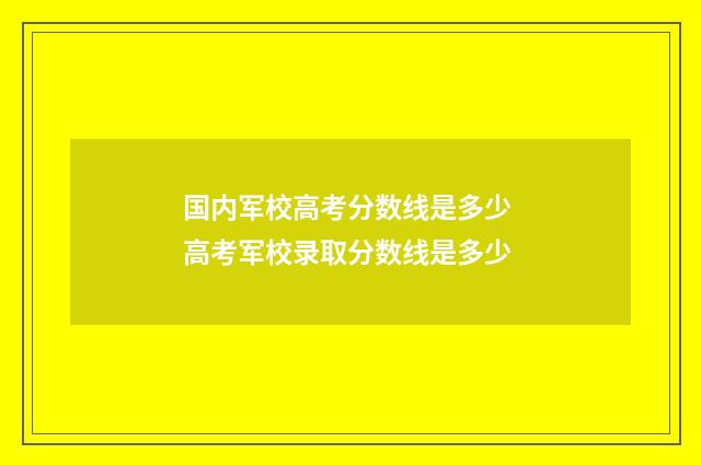 国内军校高考分数线是多少 高考军校录取分数线是多少