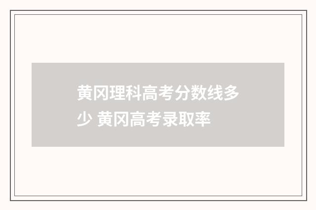 黄冈理科高考分数线多少 黄冈高考录取率