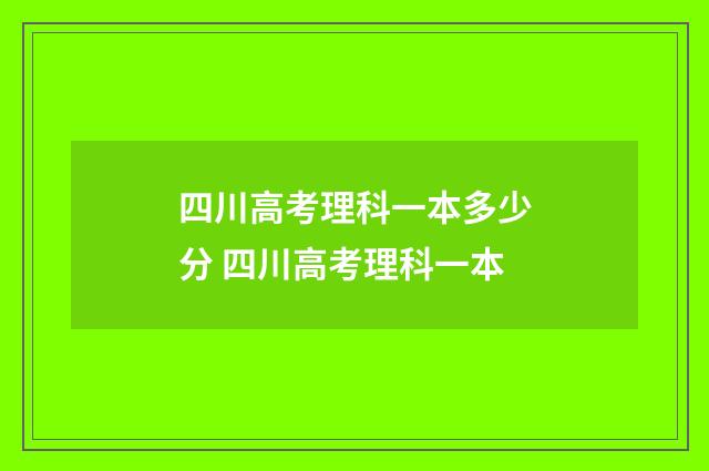 四川高考理科一本多少分 四川高考理科一本