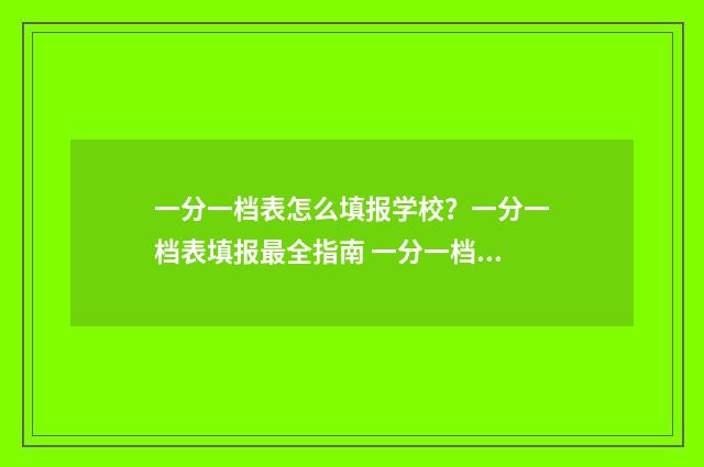 一分一档表怎么填报学校？一分一档表填报最全指南 一分一档表怎么看位次