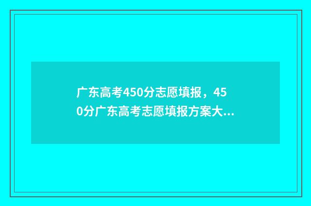 广东高考450分志愿填报,450分广东高考志愿填报方案大全 广东高考450分算什么水平