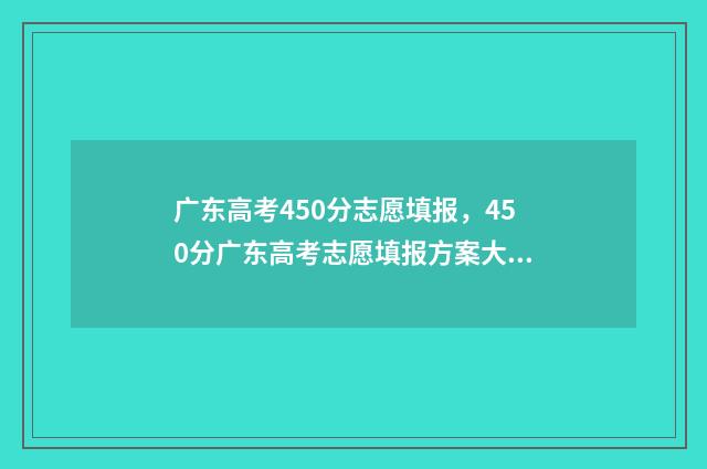 广东高考450分志愿填报,450分广东高考志愿填报方案大全 广东高考450分算什么水平