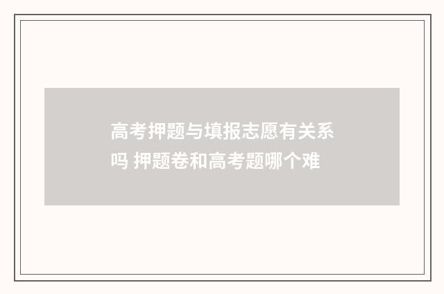 高考押题与填报志愿有关系吗 押题卷和高考题哪个难