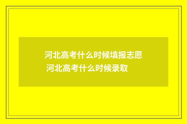 河北高考什么时候填报志愿 河北高考什么时候录取