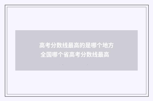 高考分数线最高的是哪个地方 全国哪个省高考分数线最高