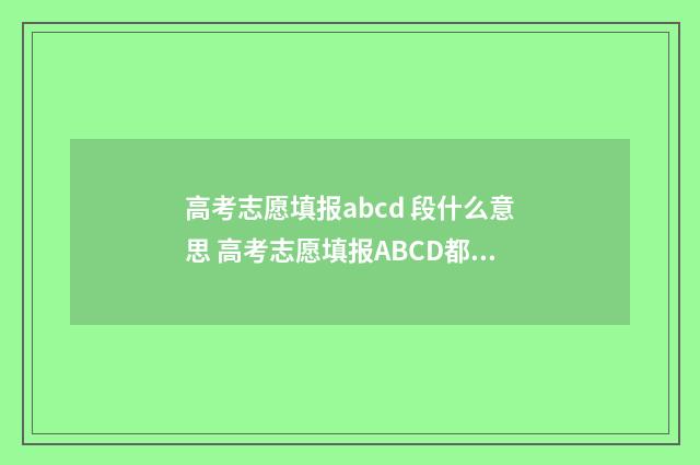高考志愿填报abcd 段什么意思 高考志愿填报ABCD都可以报吗
