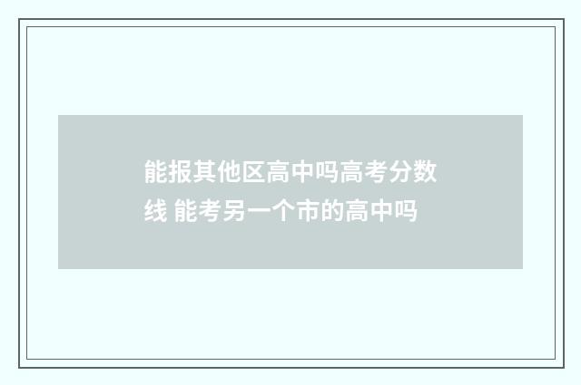 能报其他区高中吗高考分数线 能考另一个市的高中吗