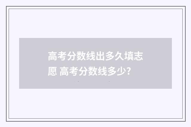 高考分数线出多久填志愿 高考分数线多少?