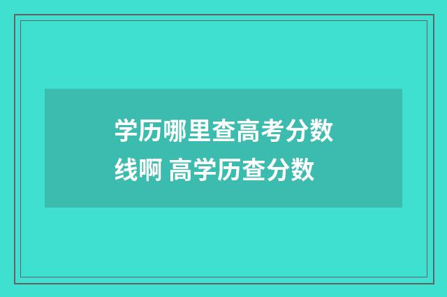 学历哪里查高考分数线啊 高学历查分数