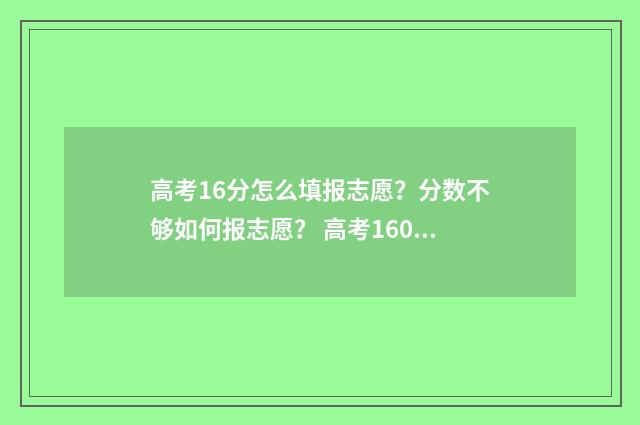 高考16分怎么填报志愿?分数不够如何报志愿? 高考160分以下