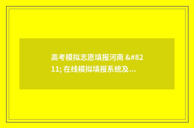 高考模拟志愿填报河南 – 在线模拟填报系统及指南 高考模拟志愿填报流程
