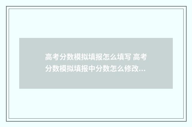 高考分数模拟填报怎么填写 高考分数模拟填报中分数怎么修改啊