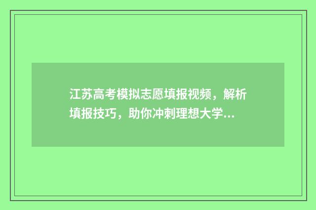 江苏高考模拟志愿填报视频，解析填报技巧，助你冲刺理想大学！ 江苏高考模拟志愿