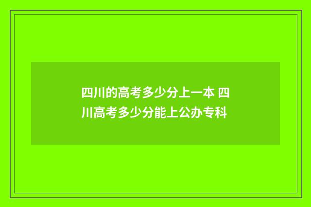 四川的高考多少分上一本 四川高考多少分能上公办专科