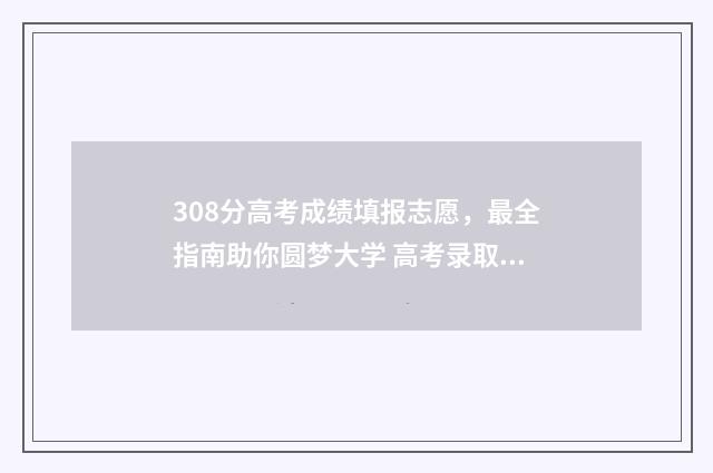308分高考成绩填报志愿，最全指南助你圆梦大学 高考录取查询308分