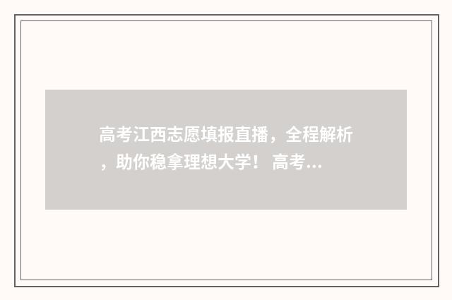 高考江西志愿填报直播,全程解析,助你稳拿理想大学! 高考江西志愿填报能填几个