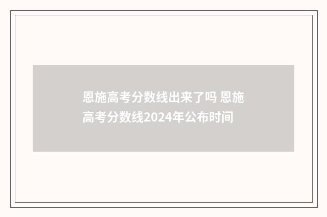 恩施高考分数线出来了吗 恩施高考分数线2024年公布时间