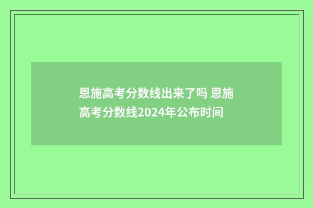 恩施高考分数线出来了吗 恩施高考分数线2024年公布时间