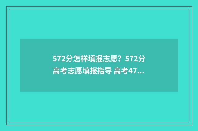 572分怎样填报志愿？572分高考志愿填报指导 高考475怎么填志愿
