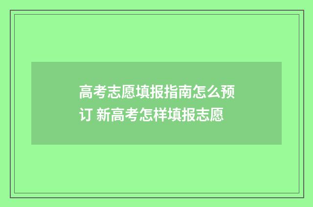 高考志愿填报指南怎么预订 新高考怎样填报志愿