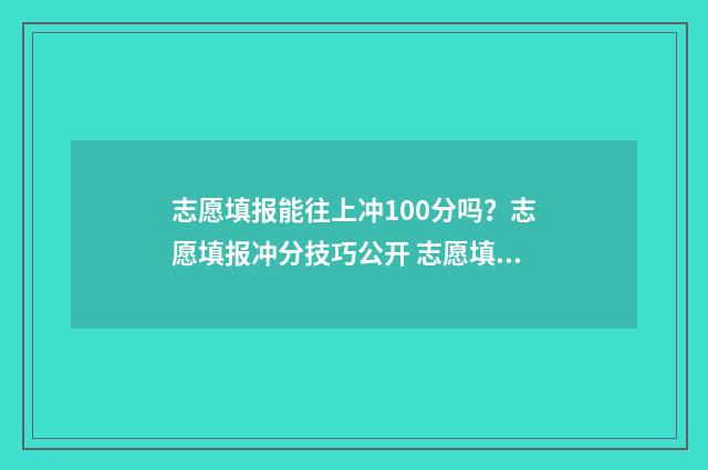 志愿填报能往上冲100分吗？志愿填报冲分技巧公开 志愿填报了还能填多少