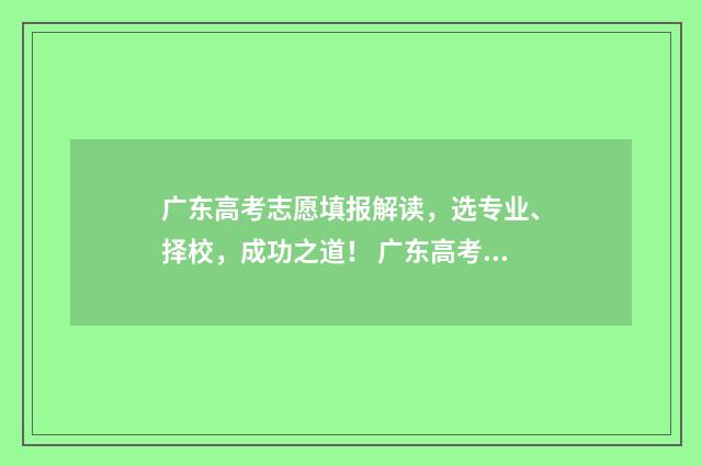 广东高考志愿填报解读,选专业、择校,成功之道! 广东高考志愿填报模板