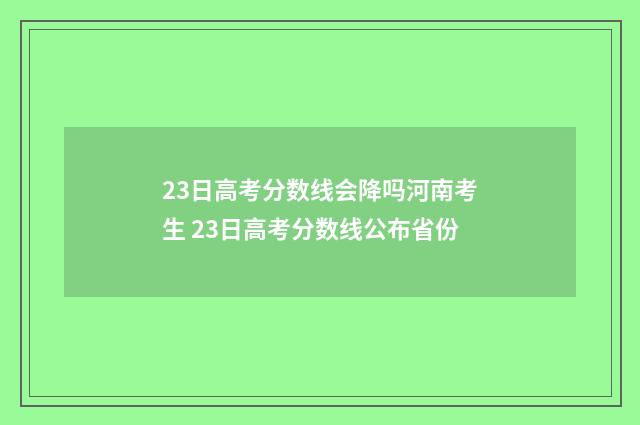 23日高考分数线会降吗河南考生 23日高考分数线公布省份