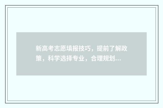 新高考志愿填报技巧,提前了解政策,科学选择专业,合理规划志愿! 高考志愿填报怎么填报