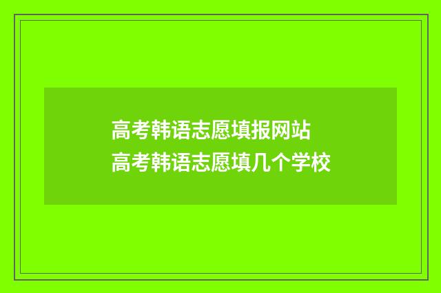 高考韩语志愿填报网站 高考韩语志愿填几个学校