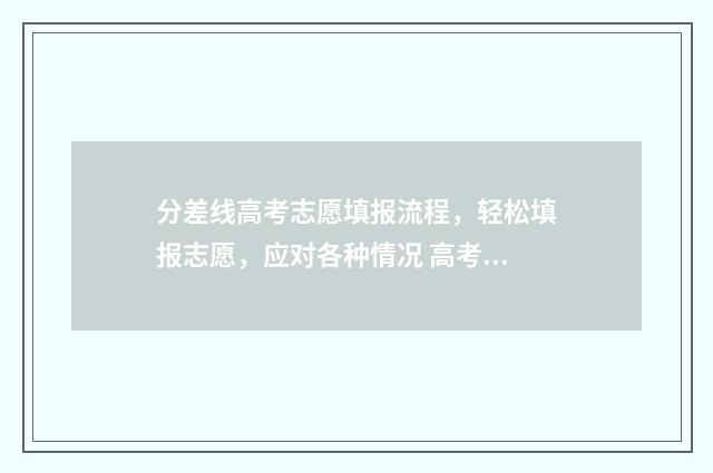 分差线高考志愿填报流程，轻松填报志愿，应对各种情况 高考志愿线差法怎么计算