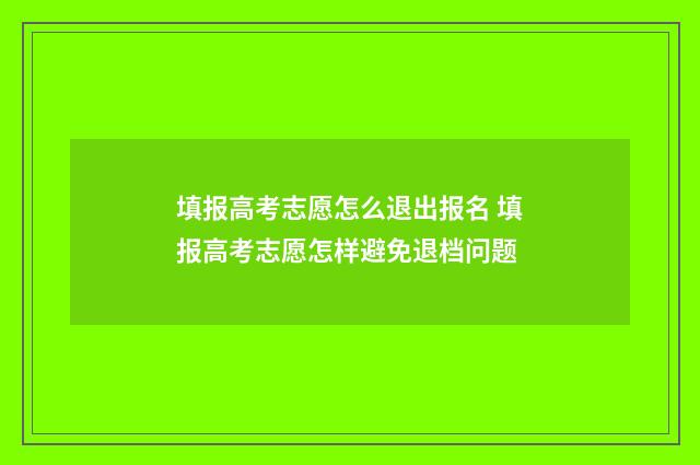 填报高考志愿怎么退出报名 填报高考志愿怎样避免退档问题