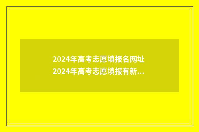 2024年高考志愿填报名网址 2024年高考志愿填报有新政策