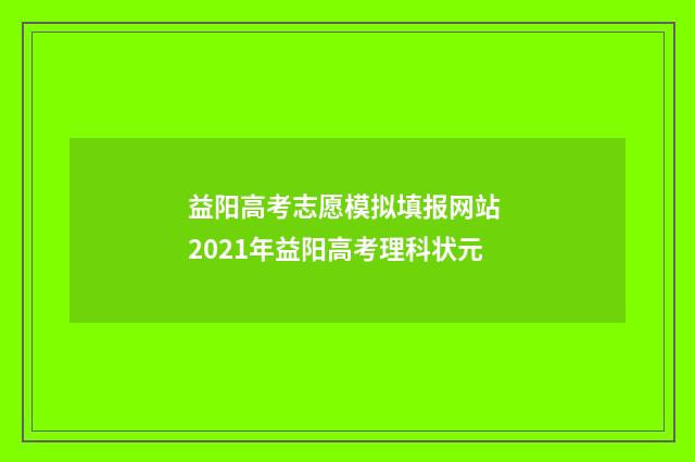 益阳高考志愿模拟填报网站 2021年益阳高考理科状元