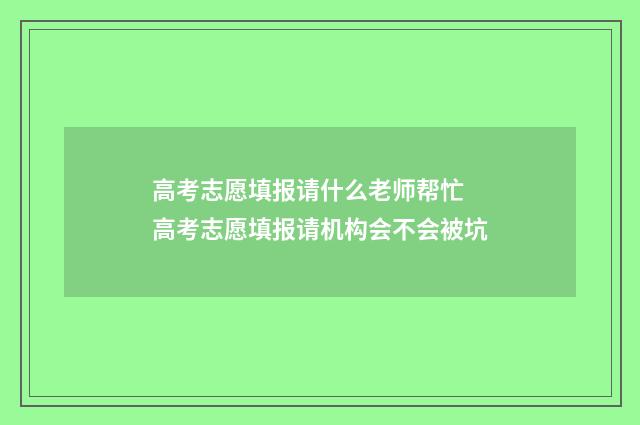 高考志愿填报请什么老师帮忙 高考志愿填报请机构会不会被坑