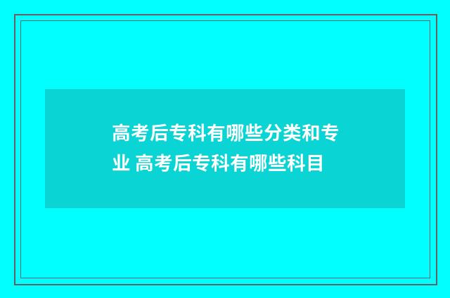 高考后专科有哪些分类和专业 高考后专科有哪些科目