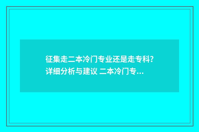 征集走二本冷门专业还是走专科?详细分析与建议 二本冷门专业有哪些