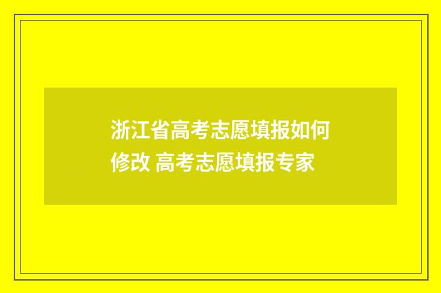 浙江省高考志愿填报如何修改 高考志愿填报专家