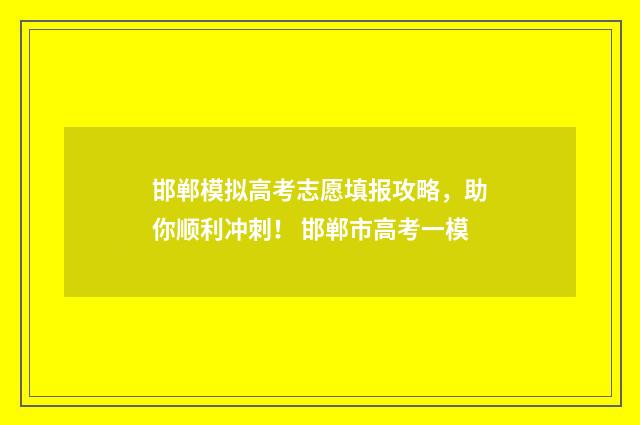 邯郸模拟高考志愿填报攻略，助你顺利冲刺！ 邯郸市高考一模