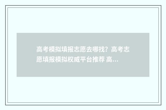 高考模拟填报志愿去哪找？高考志愿填报模拟权威平台推荐 高考模拟填报志愿表格