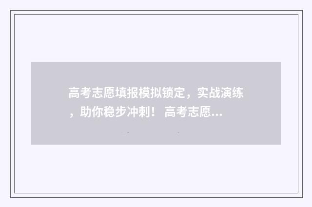 高考志愿填报模拟锁定，实战演练，助你稳步冲刺！ 高考志愿填报模拟入口2024