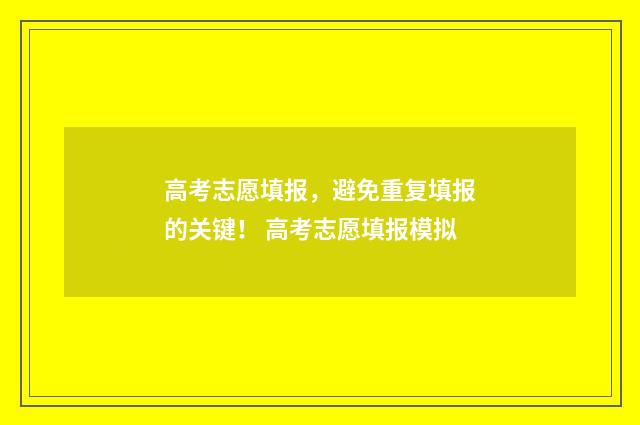 高考志愿填报,避免重复填报的关键! 高考志愿填报模拟