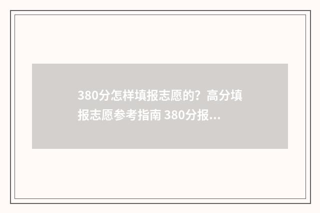 380分怎样填报志愿的?高分填报志愿参考指南 380分报什么学校