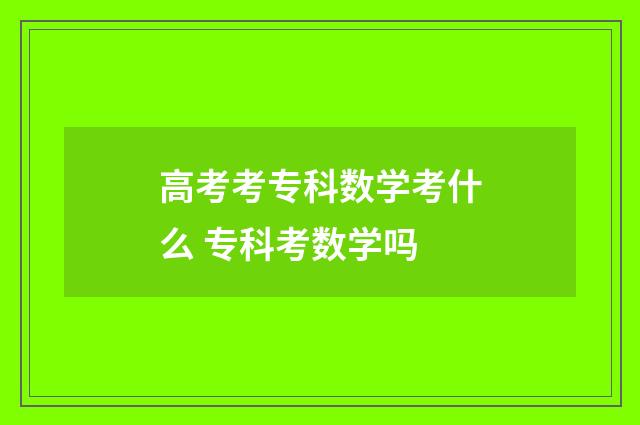 高考考专科数学考什么 专科考数学吗