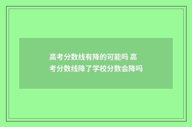 高考分数线有降的可能吗 高考分数线降了学校分数会降吗