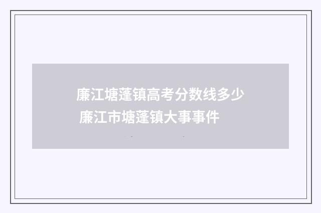 廉江塘蓬镇高考分数线多少 廉江市塘蓬镇大事事件