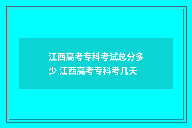 江西高考专科考试总分多少 江西高考专科考几天